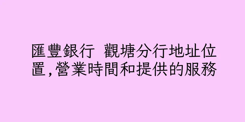 香港匯豐銀行 觀塘分行地址位置,營業時間和提供的服務