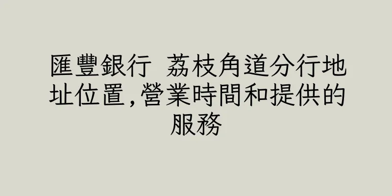 香港匯豐銀行 荔枝角道分行地址位置,營業時間和提供的服務