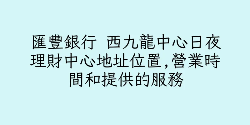 香港匯豐銀行 西九龍中心日夜理財中心地址位置,營業時間和提供的服務