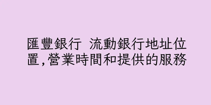 香港匯豐銀行 流動銀行地址位置,營業時間和提供的服務