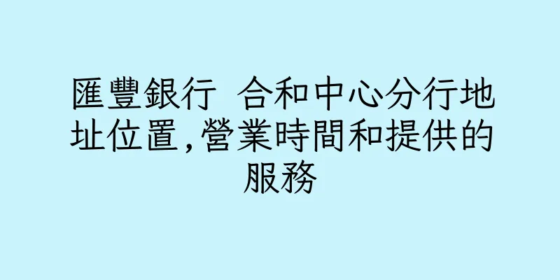 香港匯豐銀行 合和中心分行地址位置,營業時間和提供的服務