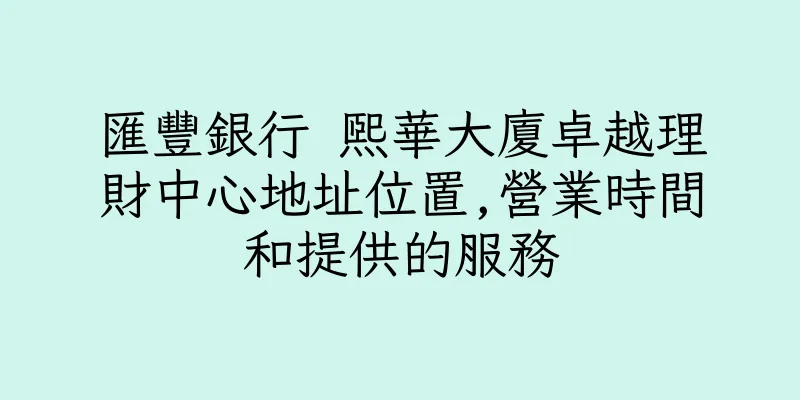 香港匯豐銀行 熙華大廈卓越理財中心地址位置,營業時間和提供的服務