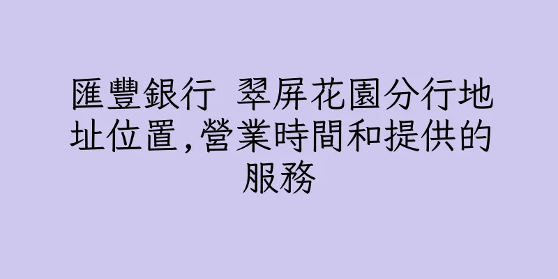 香港匯豐銀行 翠屏花園分行地址位置,營業時間和提供的服務