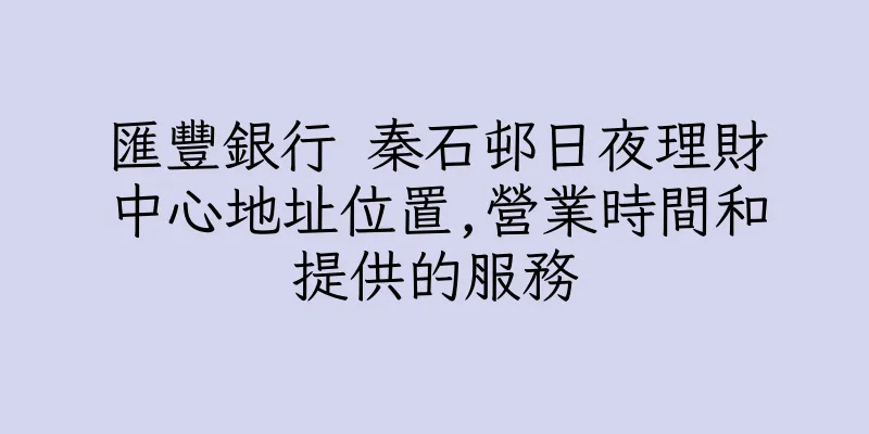 香港匯豐銀行 秦石邨日夜理財中心地址位置,營業時間和提供的服務