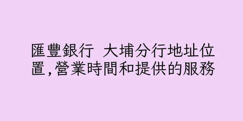 香港匯豐銀行 大埔分行地址位置,營業時間和提供的服務