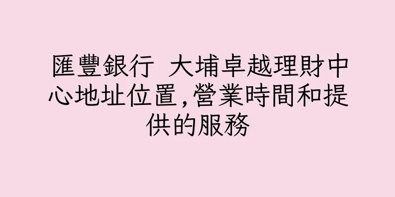 香港匯豐銀行 大埔卓越理財中心地址位置,營業時間和提供的服務