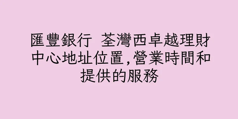 香港匯豐銀行 荃灣西卓越理財中心地址位置,營業時間和提供的服務