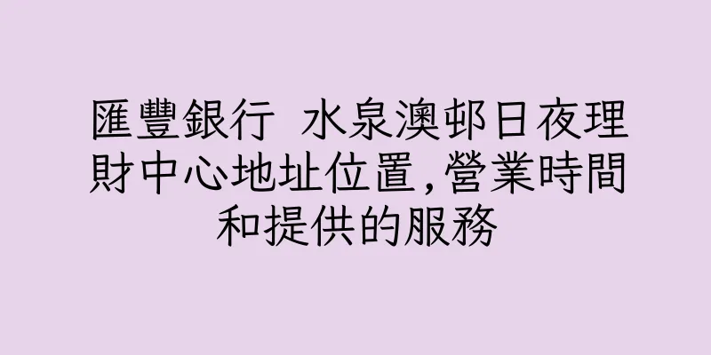 香港匯豐銀行 水泉澳邨日夜理財中心地址位置,營業時間和提供的服務