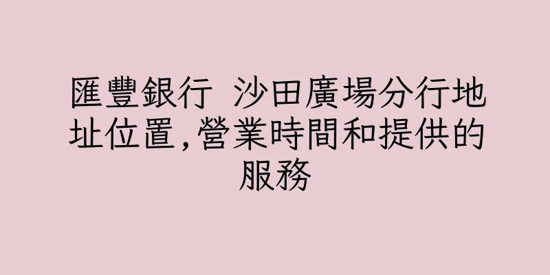 香港匯豐銀行 沙田廣場分行地址位置,營業時間和提供的服務