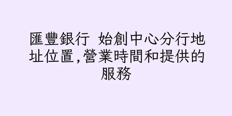 香港匯豐銀行 始創中心分行地址位置,營業時間和提供的服務