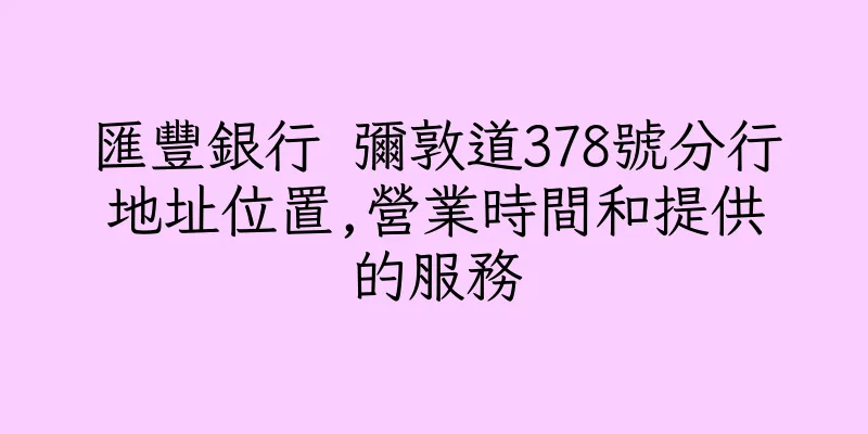 香港匯豐銀行 彌敦道378號分行地址位置,營業時間和提供的服務