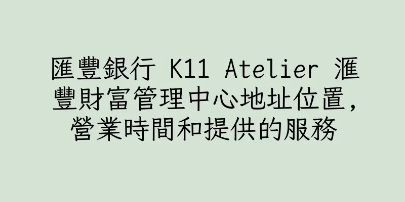 香港匯豐銀行 K11 Atelier 滙豐財富管理中心地址位置,營業時間和提供的服務