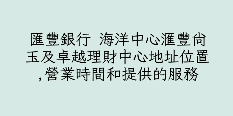 香港匯豐銀行 海洋中心滙豐尚玉及卓越理財中心地址位置,營業時間和提供的服務