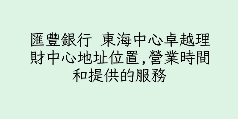 香港匯豐銀行 東海中心卓越理財中心地址位置,營業時間和提供的服務