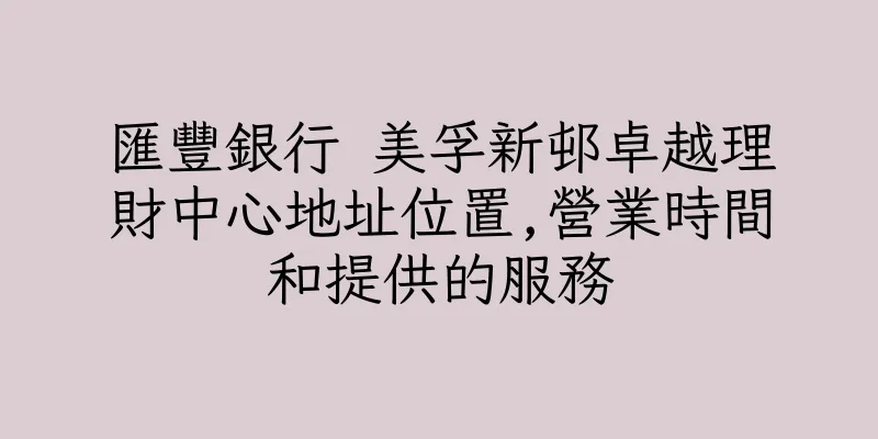 香港匯豐銀行 美孚新邨卓越理財中心地址位置,營業時間和提供的服務