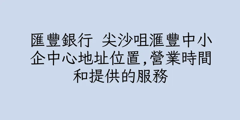 香港匯豐銀行 尖沙咀滙豐中小企中心地址位置,營業時間和提供的服務