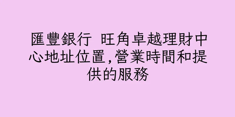 香港匯豐銀行 旺角卓越理財中心地址位置,營業時間和提供的服務