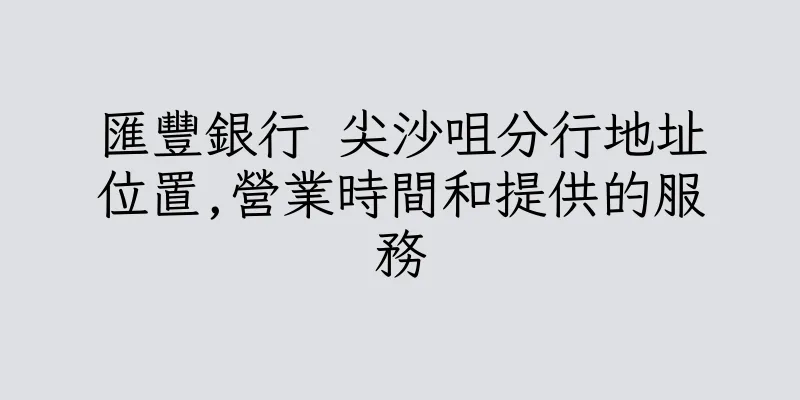 香港匯豐銀行 尖沙咀分行地址位置,營業時間和提供的服務