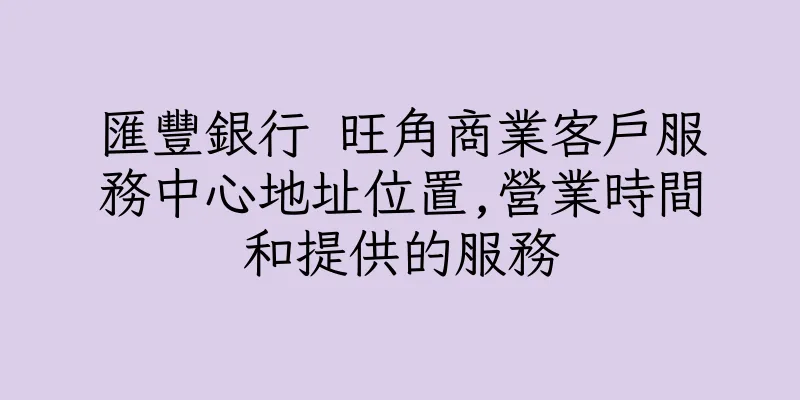 香港匯豐銀行 旺角商業客戶服務中心地址位置,營業時間和提供的服務