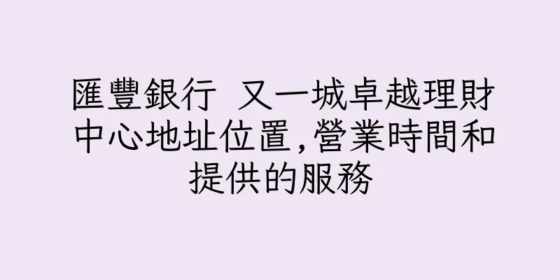 香港匯豐銀行 又一城卓越理財中心地址位置,營業時間和提供的服務