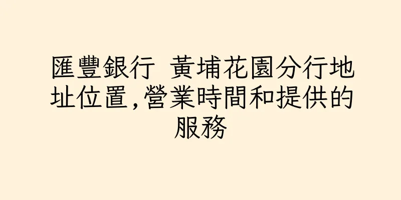 香港匯豐銀行 黃埔花園分行地址位置,營業時間和提供的服務