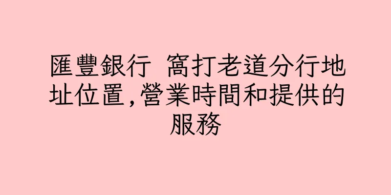 香港匯豐銀行 窩打老道分行地址位置,營業時間和提供的服務