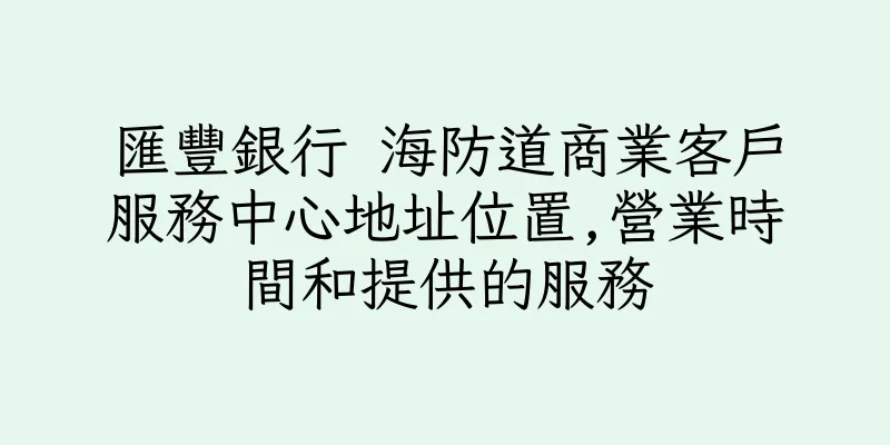 香港匯豐銀行 海防道商業客戶服務中心地址位置,營業時間和提供的服務