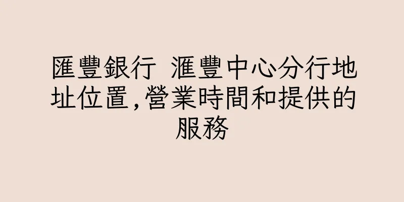 香港匯豐銀行 滙豐中心分行地址位置,營業時間和提供的服務