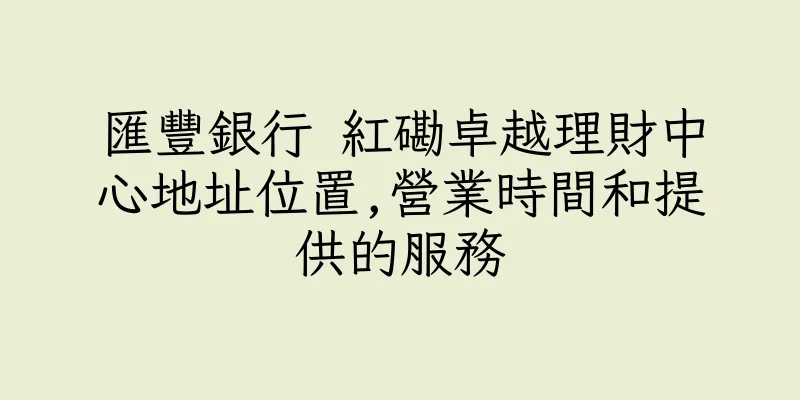 香港匯豐銀行 紅磡卓越理財中心地址位置,營業時間和提供的服務