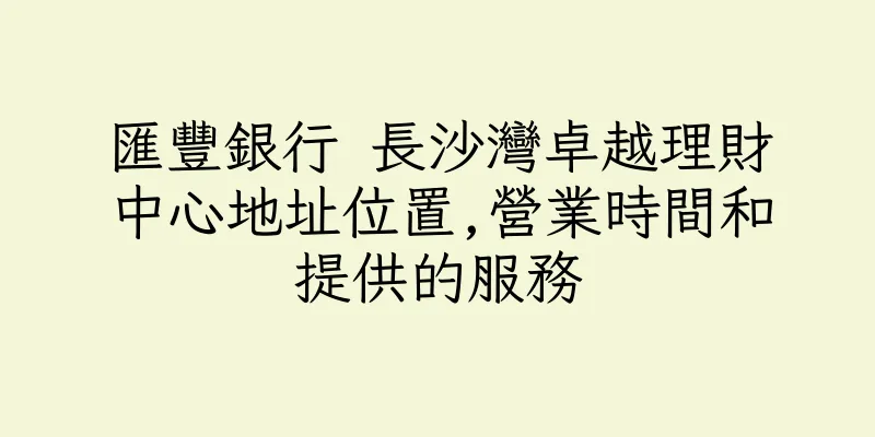 香港匯豐銀行 長沙灣卓越理財中心地址位置,營業時間和提供的服務