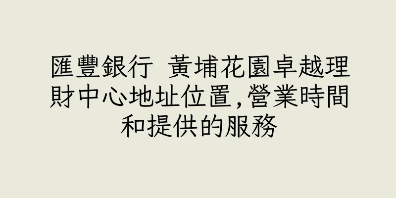 香港匯豐銀行 黃埔花園卓越理財中心地址位置,營業時間和提供的服務