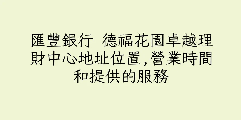 香港匯豐銀行 德福花園卓越理財中心地址位置,營業時間和提供的服務