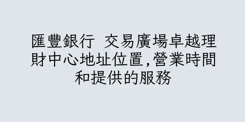 香港匯豐銀行 交易廣場卓越理財中心地址位置,營業時間和提供的服務