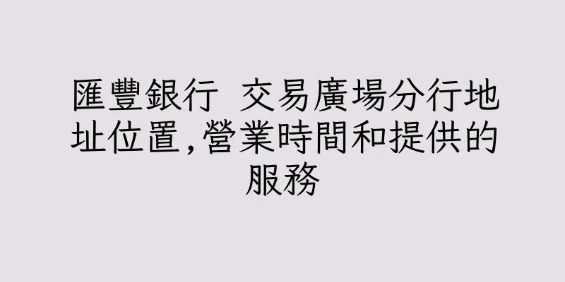 香港匯豐銀行 交易廣場分行地址位置,營業時間和提供的服務