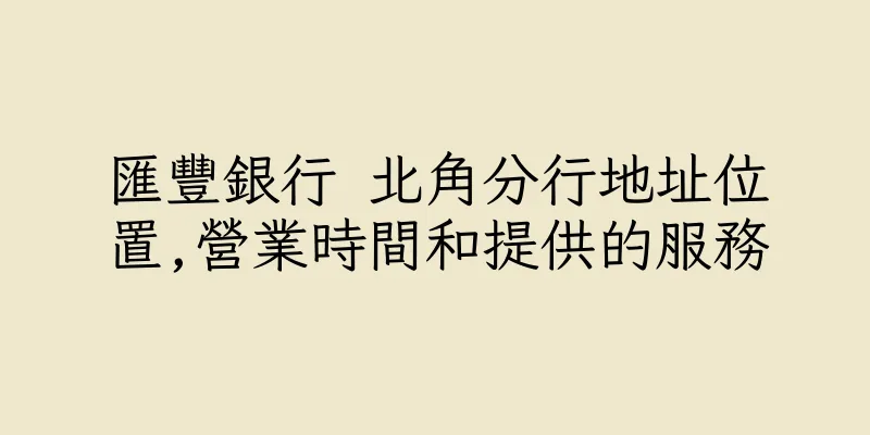 香港匯豐銀行 北角分行地址位置,營業時間和提供的服務