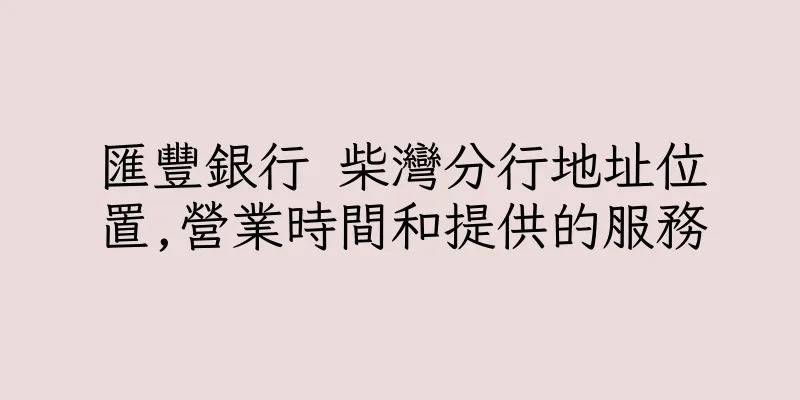 香港匯豐銀行 柴灣分行地址位置,營業時間和提供的服務