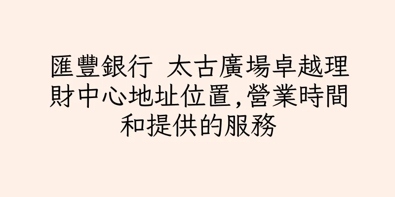 香港匯豐銀行 太古廣場卓越理財中心地址位置,營業時間和提供的服務