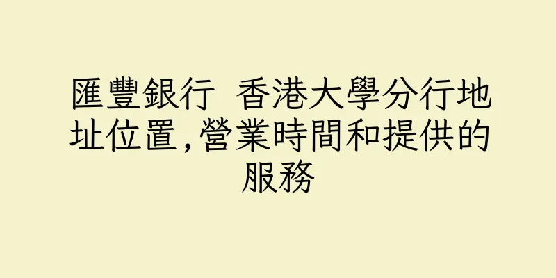 香港匯豐銀行 香港大學分行地址位置,營業時間和提供的服務