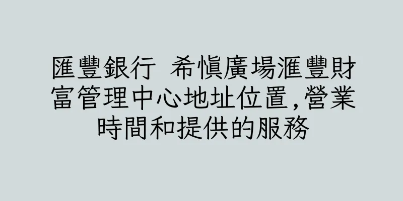 香港匯豐銀行 希慎廣場滙豐財富管理中心地址位置,營業時間和提供的服務