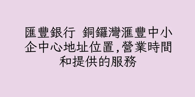 香港匯豐銀行 銅鑼灣滙豐中小企中心地址位置,營業時間和提供的服務