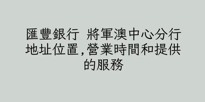 香港匯豐銀行 將軍澳中心分行地址位置,營業時間和提供的服務