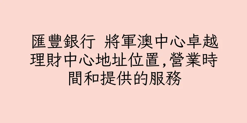 香港匯豐銀行 將軍澳中心卓越理財中心地址位置,營業時間和提供的服務