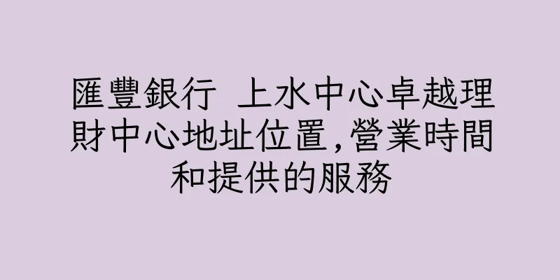 香港匯豐銀行 上水中心卓越理財中心地址位置,營業時間和提供的服務