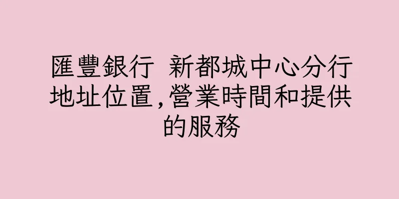 香港匯豐銀行 新都城中心分行地址位置,營業時間和提供的服務