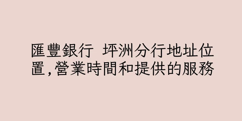 香港匯豐銀行 坪洲分行地址位置,營業時間和提供的服務