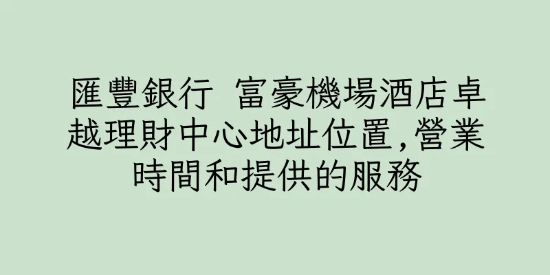 香港匯豐銀行 富豪機場酒店卓越理財中心地址位置,營業時間和提供的服務