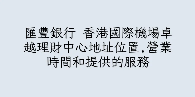 香港匯豐銀行 香港國際機場卓越理財中心地址位置,營業時間和提供的服務