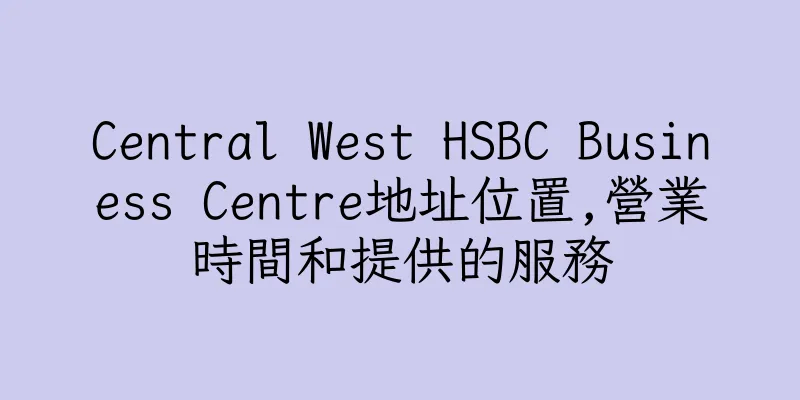 香港Central West HSBC Business Centre地址位置,營業時間和提供的服務