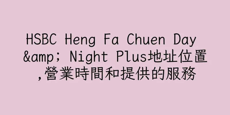 香港HSBC Heng Fa Chuen Day & Night Plus地址位置,營業時間和提供的服務