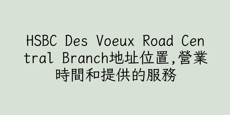 香港HSBC Des Voeux Road Central Branch地址位置,營業時間和提供的服務